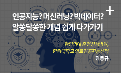 인공지능? 머신 러닝? 빅데이터? 알쏭달쏭한 개념 쉽게 다가가기 / 한림의대 춘천성심병원, 한린대학교 의료인공지능센터 /  김동규