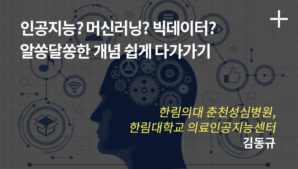 인공지능? 머신 러닝? 빅데이터? 알쏭달쏭한 개념 쉽게 다가가기 / 한림의대 춘천성심병원, 한린대학교 의료인공지능센터 /  김동규