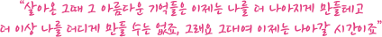   “살아온 그때 그 아름다운 기억들은 이제는 나를 더 나아지게 만들테고 더 이상 나를 더디게 만들 수는 없죠, 그래요 그대여 이제는 나아갈 시간이죠” 