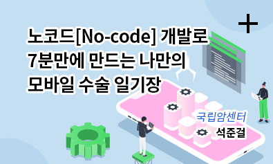 노코드[No-code] 개발로 7분만에 만드는 나만의 모바일 수술 일기장 / 국립암센터 석준걸