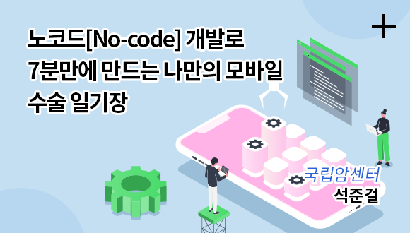 노코드[No-code] 개발로 7분만에 만드는 나만의 모바일 수술 일기장 / 국립암센터 석준걸