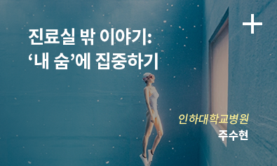 진료실 밖 이야기: ‘내 숨’에 집중하기 / 인하대학교병원 주수현