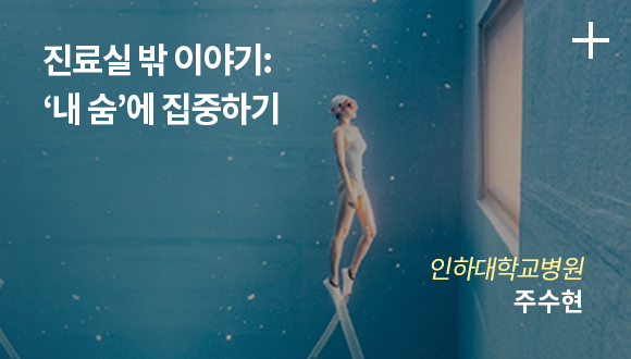 진료실 밖 이야기: ‘내 숨’에 집중하기 / 인하대학교병원 주수현