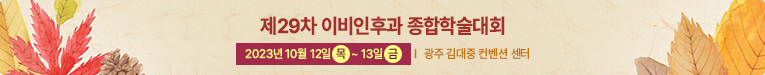 제 29차 이비인후과 종합학술대회 / 2023년 10월 12일(목) ~ 13일(금) / 광주 김대중 컨벤션 센터