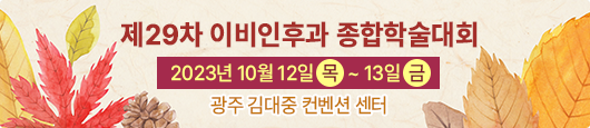 제 29차 이비인후과 종합학술대회 / 2023년 10월 12일(목) ~ 13일(금) / 광주 김대중 컨벤션 센터