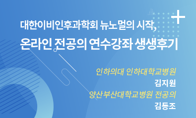 대한이비인후과학회 뉴노멀의 시작, 온라인 전공의 연수강좌 생생후기 / 인하의대 인하대학교병원 / 김지원 / 양산부산대학교병원 전공의 / 김동조
