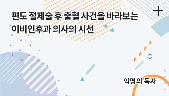 편도 절제술 후 출혈 사건을 바라보는 이비인후과 의사의 시선 / 익명의 독자